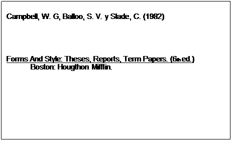 Text Box: Campbell, W. G, Balloo, S. V. y Slade, C. (1982)          Forms And Style: Theses, Reports, Term Papers. (6th ed.)  Boston: Hougthon Mifflin.  