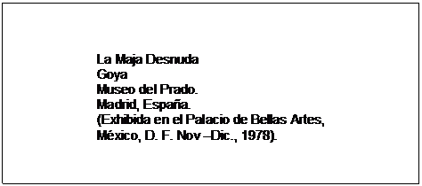 Text Box: La Maja Desnuda  Goya  Museo del Prado.  Madrid, España.  (Exhibida en el Palacio de Bellas Artes,  México, D. F. Nov Dic., 1978).  